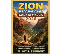 ZION PARCO NAZIONALE GUIDA DI VIAGGIO 2026: Pianificazione essenziale, orientamento sui sentieri, consapevolezza della sicurezza e informazioni locali ... serie Global Explorer di Elliot R. Fairmont)