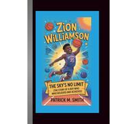 Zion Williamson: The Sky’s No Limit (The Story of a Boy Who Believed and Achieved)