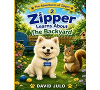 Zipper Learns About the Backyard: A Children's Story About Patience, Anxiety, and Friendship: 2 (Zipper The Little White Fluffy Dog)