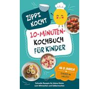 Zippi kocht! - Das 10-Minuten-Kochbuch für Kinder: Einfache Rezepte zum Selberkochen, die schnell gelingen und Kinder stolz machen