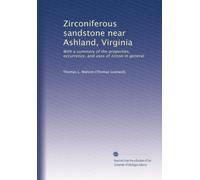 Zirconiferous sandstone near Ashland, Virginia: With a summary of the properties, occurrence, and uses of zircon in general: Volume 1