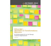 Zirkus Agil - Überleben im Transformations-Wahnsinn: Ein Erfahrungsbericht aus der Manege moderner Organisationen