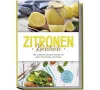 Zitronen Kochbuch: Die leckersten Zitronen Rezepte für jeden Geschmack und Anlass - inkl. Broten, Aufstrichen, Fingerfood & Smoothies