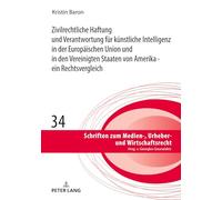 Zivilrechtliche Haftung und Verantwortung fuer kuenstliche Intelligenz in der Europaeischen Union und in den Vereinigten Staaten von Amerika - ein ... Zum Medien-, Urheber- Und Wirtschaftsrecht)