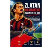 ZLATAN IBRAHIMOVIC BIOGRAPHIE POUR LES ENFANTS: L'histoire inspirante d'une légende du football, de son parcours vers le succès, et de la puissance de la confiance en soi et de la persévérance