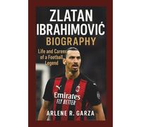 ZLATAN IBRAHIMOVIĆ BIOGRAPHY: Life and Career of a Football Legend