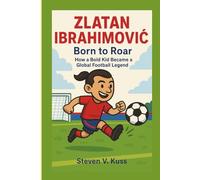 Zlatan Ibrahimović: Born to Roar: How a Bold Kid Became a Global Football Legend