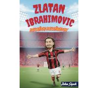 ZLATAN IBRAHIMOVIC DER KÖNIG DER LÖWEN IM FUSSBALL: Eine inspirierende Geschichte einer Legende - von den Straßen Malmös bis zur Weltbühne
