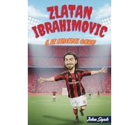 ZLATAN IBRAHIMOVIC IL RE LEONE DEL CALCIO: Una storia stimolante di una leggenda dalle strade di Malmö al palcoscenico mondiale