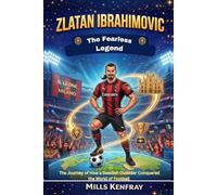 ZLATAN IBRAHIMOVIC: The Fearless Legend: The Journey of How a Swedish Outsider Conquered the World of Football