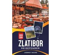 ZLATIBOR Reiseführer 2026: Entdecken Sie Berglandschaften, Wellness-Resorts, landschaftlich reizvolle Wanderwege, traditionelle Küche und praktische Tipps für Ihren Serbien-Urlaub