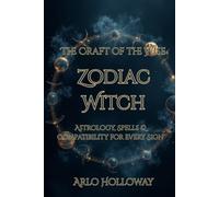 Zodiac Witch: Astrology, Spells & Compatibility for Every Sign (The Craft of the Wise)