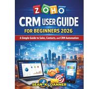 ZOHO CRM USER GUIDE FOR BEGINNERS 2026: A Simple Guide to Sales, Contacts, and CRM Automation