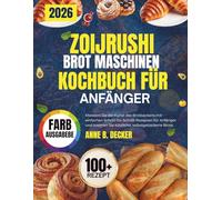 ZOIJRUSHI BROT MASCHINEN-KOCHBUCH FÜR ANFÄNGER: Meistern Sie die Kunst des Brotbackens mit einfachen Schritt-für Schritt-Rezepten für Anfänger und kreieren Sie köstliche, selbstgebackene Brote