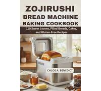 ZOJIRUSHI BREAD MACHINE BAKING COOKBOOK: 110 SWEET LOAVES, FILLED BREADS, CAKES, AND GLUTEN-FREE RECIPES
