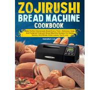 Zojirushi Bread Machine Cookbook: Bake Perfect Homemade Bread Every Time-Delicious, Easy, And Foolproof Zojirushi Bread Machine Recipes For Sweet, Savory, And Whole-Grain Loaves You’ll Love