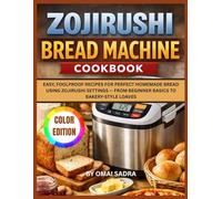 Zojirushi Bread Machine Cookbook: Easy, Foolproof Recipes for Perfect Homemade Bread Using Zojirushi Settings - From Beginner Basics to Bakery-Style Loaves