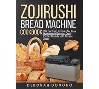Zojirushi bread machine cookbook for beginners: 100+ Artisan Recipes for Easy Homemade Baking: Craft Perfect Breads with Simple Steps (Baking Mastery)
