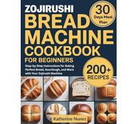 Zojirushi Bread Machine Cookbook for Beginners: Step-by-Step Instructions for Baking Perfect Bread, Sourdough, and More with Your Zojirushi Machine