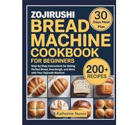 Zojirushi Bread Machine Cookbook for Beginners: Step-by-Step Instructions for Baking Perfect Bread, Sourdough, and More with Your Zojirushi Machine