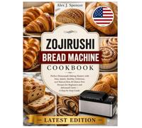 Zojirushi Bread Machine Cookbook: Perfect Homemade Baking Mastery with Easy, Quick, Healthy, Delicious, and Natural Keto & Gluten-Free Recipes for Beginners and Advanced Users - A Step-by-Step Guide