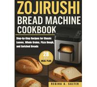 ZOJIRUSHI BREAD MACHINE COOKBOOK: Step-By-Step Recipes For Classic Loaves, Whole Grains, Pizza Dough, And Enriched Breads