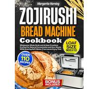 Zojirushi Bread Machine Cookbook: Wholesome Whole Grain and Artisan Creations Crafted for Natural Fermentation and Zero Waste While Ensuring Soft Gluten-Free Loaves Every Time