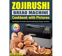 Zojirushi Bread Machine Cookbook with Pictures: Easy Recipes for Perfect Homemade Bread, Dough, and More