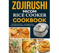 ZOJIRUSHI MICOM RICE COOKER COOKBOOK: Perfect Rice Every Time - Easy Japanese, Asian, and Everyday Rice Recipes for Your Zojirushi Cooker.