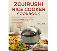 Zojirushi Rice cooker Cookbook: Engineered for Excellence, Designed for Delicious: 140+ Rice Cooker Recipes for Breakfasts, Satisfying Mains, Kid-Friendly Meals, with Zojirushi