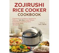 Zojirushi Rice cooker Cookbook: Engineered for Excellence, Designed for Delicious: 140+ Rice Cooker Recipes for Breakfasts, Satisfying Mains, Kid-Friendly Meals, with Zojirushi