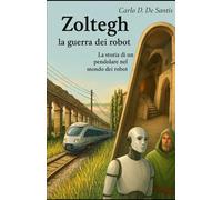Zoltegh - La guerra dei robot: La storia di un pendolare nel mondo dei robot