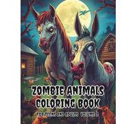 Zombie Animals Coloring Book For Teens And Adults Volume 2: Relax And Enjoy Fun Different Pages With A Nice Variety Of Art Styles (Animal Coloring Book: Fun Animals Every Unique Page)