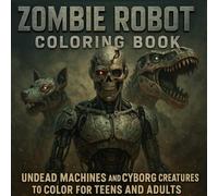 Zombie Robot Coloring Book: Undead Machines and Cyborg Creatures to Color for Teens and Adults: 50 Horror Sci-Fi Illustrations of Broken Robots, ... and Rusted Machines for Teens and Adults