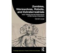 Zombies, Werewolves, Robots, and Extraterrestrials: Actor Training and the Performance of Non-Human Characters (Routledge Advances in Theatre & Performance Studies)
