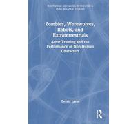 Zombies, Werewolves, Robots, and Extraterrestrials: Actor Training and the Performance of Non-Human Characters (Routledge Advances in Theatre & Performance Studies)