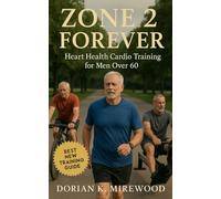 Zone 2 Forever: Heart Health Cardio Training for Men Over 60: Build Endurance, Lower Blood Pressure, and Protect Vitality with Safe, Sustainable Aerobic Training