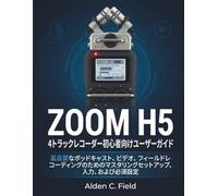 Zoom - H5 - 4 トラックレコーダ ー初心者向けユーザーガイド: 高品質なポッドキャスト、ビデオ、フィールドレコーディング のためのマスタリングセットアップ、入力、および必須設定