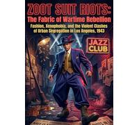 Zoot Suit Riots: The Fabric of Wartime Rebellion: Fashion, Xenophobia, and the Violent Clashes of Urban Segregation in Los Angeles, 1943