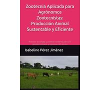 Zootecnia Aplicada para Agrónomos Zootecnistas: Producción Animal Sustentable y Eficiente: Principios, tecnologías y prácticas modernas para una ganadería eficiente y respetuosa del entorno