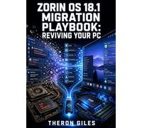ZORIN OS 18.1 MIGRATION PLAYBOOK: REVIVING YOUR PC: The Everyday User’s Framework to Securely Transition from Windows, Reclaim Privacy, and Breathe New Life into Older Hardware