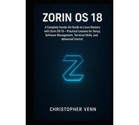Zorin OS 18: A Complete Hands-On Guide to Linux Mastery with Zorin OS 18 Practical Lessons for Setup, Software Management, Terminal Skills, and Advanced Control
