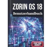Zorin OS 18 Benutzerhandbuch: Die vollständige Schritt-für-Schritt-Anleitung für Anfänger, um Linux zu meistern und nahtlos von Windows umzusteigen