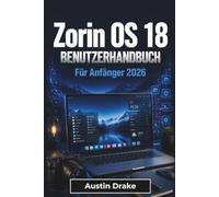 Zorin OS 18 BENUTZERHANDBUCH Für Anfänger 2026: Linux Computing im Alltag für Installation, Anpassung, Sicherheit, Wartung und sichere Navigation