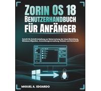 Zorin OS 18 Benutzerhandbuch für Anfänger: Schritt-für-Schritt-Anleitung zur Beherrschung der Linux-Einrichtung, Windows-Migration, Anwendungsverwaltung, Dateien und Sicherheit