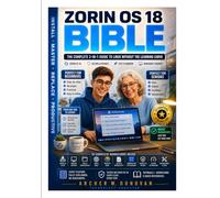 Zorin OS 18 Bible: The Complete 3-in-1 Guide to Linux Without the Learning Curve -- From Windows Migration to Desktop Mastery, Security, and Everyday Productivity for Beginners, Seniors and Switchers