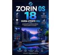 Zorin OS 18 Guida utente 2026: Passaggi semplici dalla prima installazione alla personalizzazione completa, al supporto delle app Windows e ... per principianti e per chi passa a Windows.