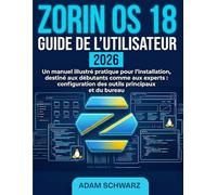 Zorin OS 18 Guide De L'utilisateur 2026: Un manuel illustré pratique pour l'installation, destiné aux débutants comme aux experts : configuration des outils principaux et du bureau