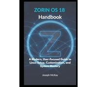Zorin OS 18 Handbook: A Modern, User-Focused Guide to Linux Setup, Customization, and System Mastery