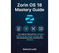 Zorin OS 18 Mastery Guide: Your step by step path for installation, desktop setup, system settings, and daily productivity after switching from Windows